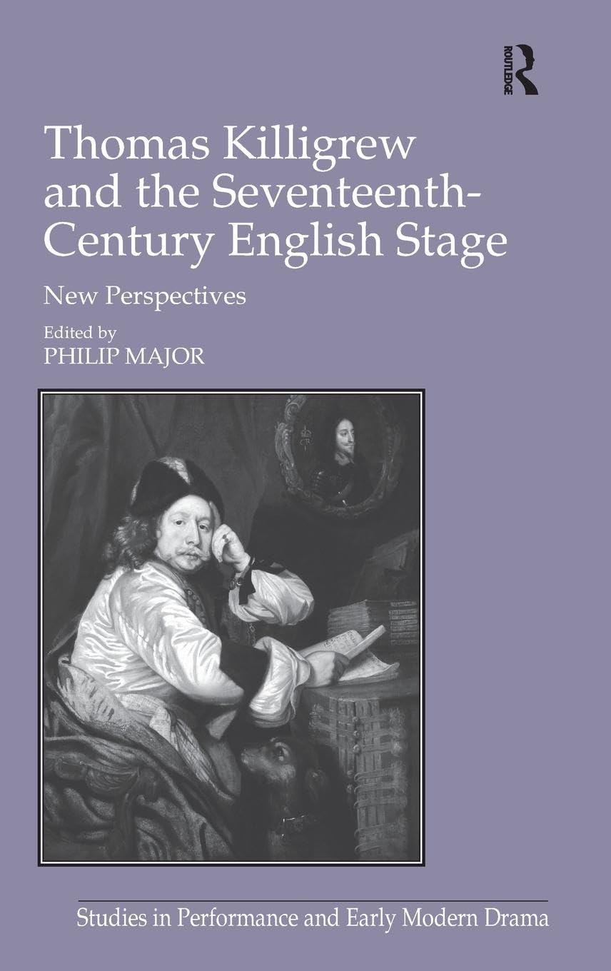 Thomas Killigrew and the Seventeenth-Century English Stage: New Perspectives (Studies in Performance and Early Modern Drama)