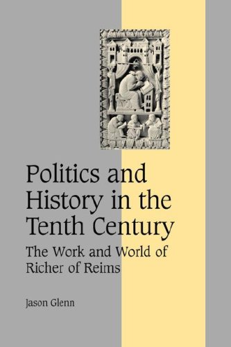 Jason Glenn Politics History Tenth Century, The Work And World Of Richer Of Reims (Cambridge Studies In Medieval Life And Thought, Fourth Series, Band 60)