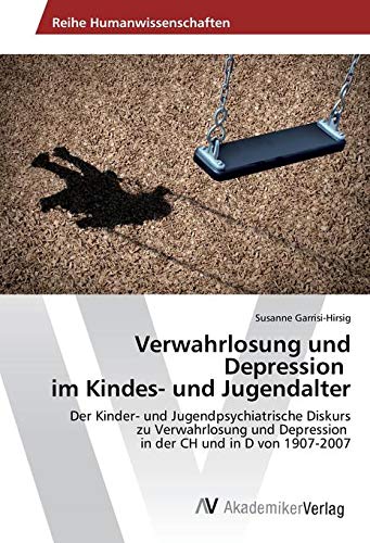 Verwahrlosung und Depression im Kindes- und Jugendalter: Der Kinder- und Jugendpsychiatrische Diskurs zu Verwahrlosung und Depression in der CH und in D von 1907-2007
