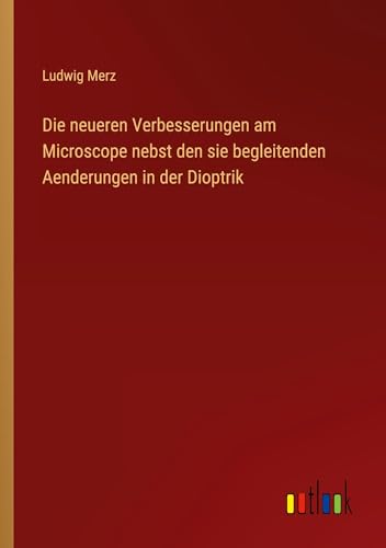 Die neueren Verbesserungen am Microscope nebst den sie begleitenden Aenderungen in der Dioptrik