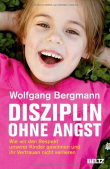 Disziplin ohne Angst: Wie wir den Respekt unserer Kinder gewinnen und ihr Vertrauen nicht verlieren