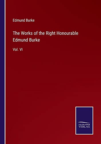 The Works of the Right Honourable Edmund Burke: Vol. VI