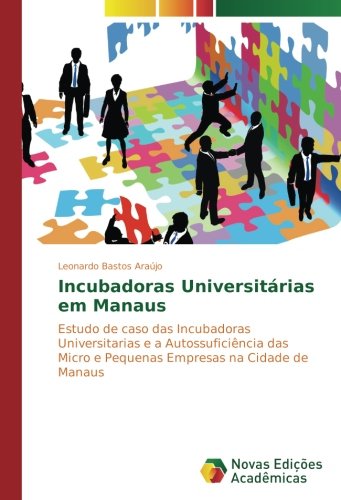Incubadoras Universitárias em Manaus: Estudo de caso das Incubadoras Universitarias e a Autossuficiência das Micro e Pequenas Empresas na Cidade de Manaus