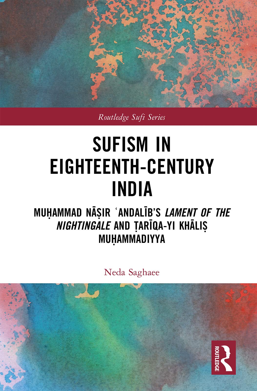 Sufism in Eighteenth-Century India: Mu¿ammad N¿¿ir ¿Andal¿b's Lament of the Nightingale and ¿ar¿qa-yi Kh¿li¿ Mu¿ammadiyya (Routledge Sufi Series)