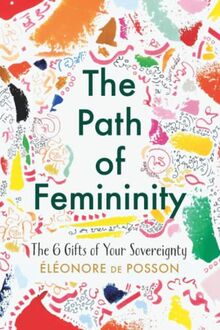 The Path of Femininity: The 6 Gifts of Your Sovereignty