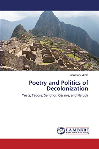 Poetry and Politics of Decolonization: Yeats, Tagore, Senghor, Césaire, and Neruda
