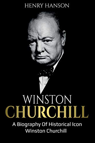 Henry Hanson Winston Churchill, A Biography Of Historical Icon Winston Churchill