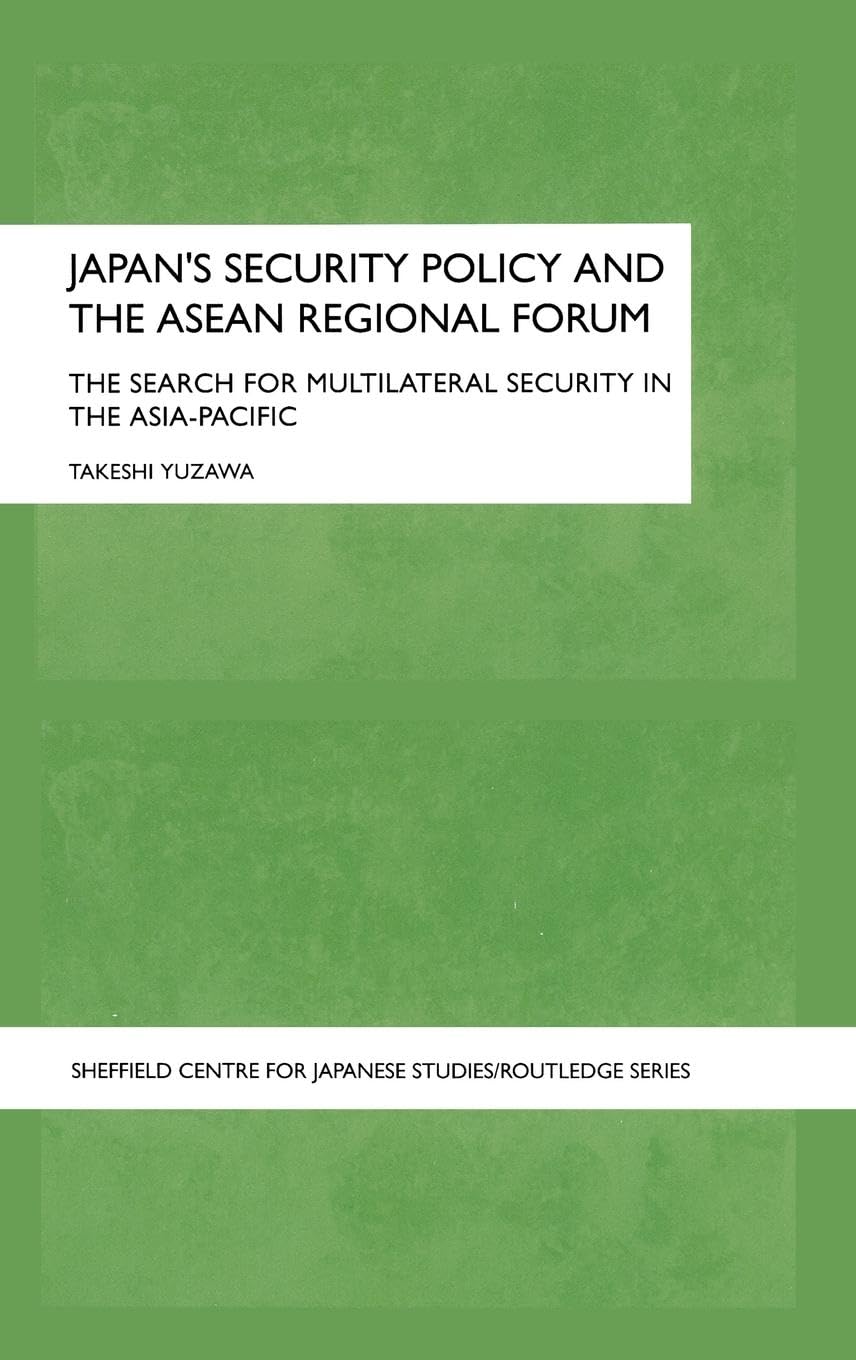 Japan's Security Policy and the ASEAN Regional Forum: The Search for Multilateral Security in the Asia-Pacific (Sheffield Centre for Japanese Studies/Routledge Series)