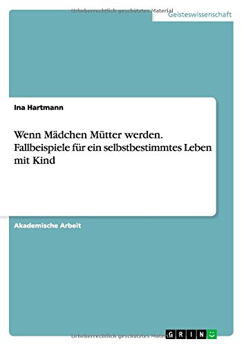 Wenn Mädchen Mütter werden. Fallbeispiele für ein selbstbestimmtes Leben mit Kind