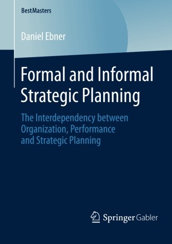 Formal and Informal Strategic Planning: The Interdependency between Organization, Performance and Strategic Planning (BestMasters)