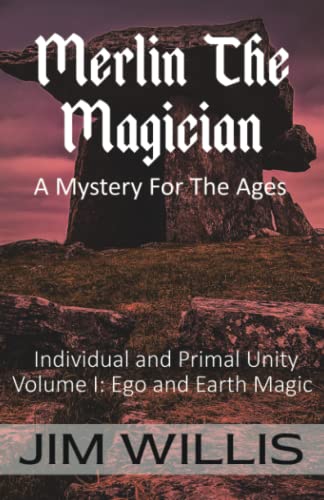 Merlin the Magician: A Mystery for the Ages: Volume I: Ego and Earth Magic (Individuality and Primal Unity: Ego's Struggle for Dominance in Today's World, Band 1)
