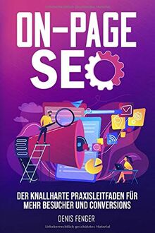 On-Page SEO: Der knallharte Praxisleitfaden für mehr Besucher und Conversions – Bessere Platzierungen bei Suchmaschinen erreichen durch gezielte ... für erfolgreiches Online Marketing