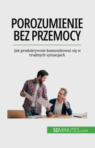 Porozumienie bez przemocy: Jak produktywnie komunikować się w trudnych sytuacjach: Jak produktywnie komunikowa¿ si¿ w trudnych sytuacjach