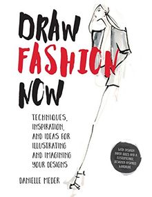 Draw Fashion Now: Techniques, Inspiration, and Ideas for Illustrating and Imagining Your Designs