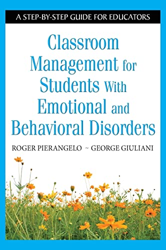 Classroom Management for Students with Emotional and Behavioral Disorders: A Step-By-Step Guide for Educators
