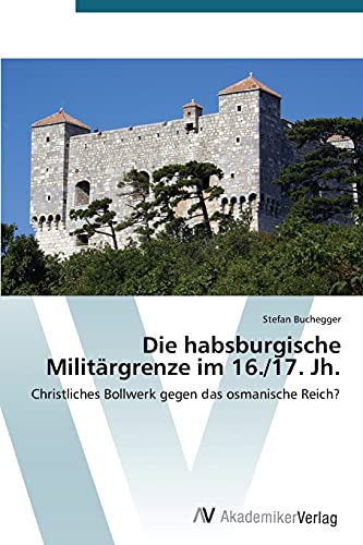Die habsburgische Militärgrenze im 16./17. Jh.: Christliches Bollwerk gegen das osmanische Reich?