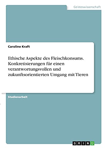 Ethische Aspekte des Fleischkonsums. Konkretisierungen für einen verantwortungsvollen und zukunftsorientierten Umgang mit Tieren