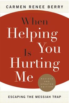 When Helping You Is Hurting Me: Escaping the Messiah Trap: Escaping the Messian Trap