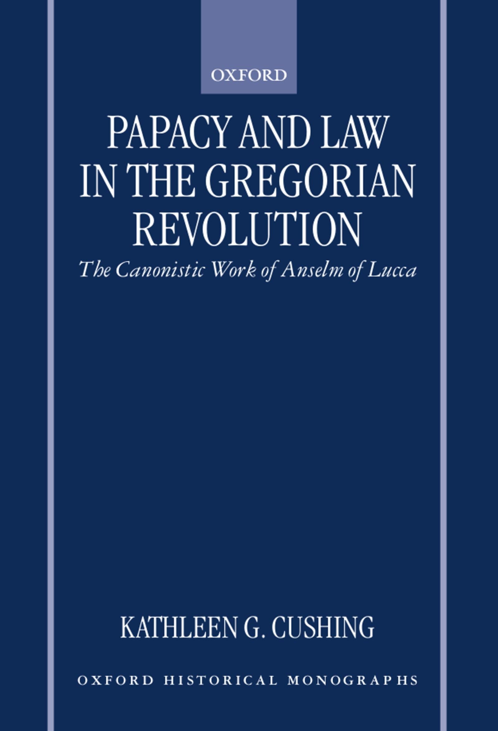 Papacy and Law in the Gregorian Revolution: The Canonistic Work of Anselm of Lucca (Oxford Historical Monographs)