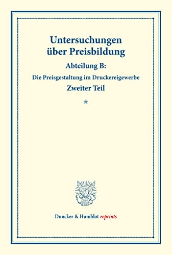 Untersuchungen über Preisbildung.: Abteilung B. Zweiter Teil: Die Preisgestaltung im Druckereigewerbe. (Schriften des Vereins für Sozialpolitik 142-II). (Duncker & Humblot reprints)