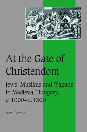 At the Gate of Christendom: Jews, Muslims and 'Pagans' in Medieval Hungary, c. 1000 - c. 1300 (Cambridge Studies in Medieval Life and Thought: Fourth Series, Band 50)