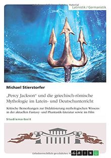 Percy Jackson und die griechisch-römische Mythologie im Latein- und Deutschunterricht: Kritische Bemerkungen zur Didaktisierung mythologischen ... und Phantastik-Literatur sowie im Film