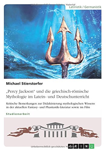 Percy Jackson und die griechisch-römische Mythologie im Latein- und Deutschunterricht: Kritische Bemerkungen zur Didaktisierung mythologischen ... und Phantastik-Literatur sowie im Film