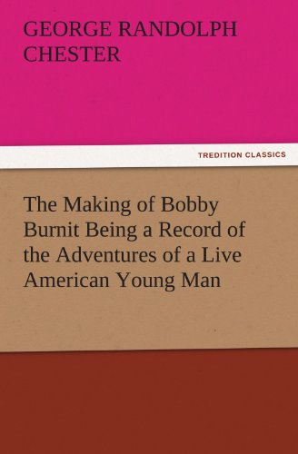 The Making of Bobby Burnit Being a Record of the Adventures of a Live American Young Man (TREDITION CLASSICS)