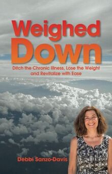 Weighed Down: Ditch the Chronic Illness, Lose the Weight and Revitalize with Ease