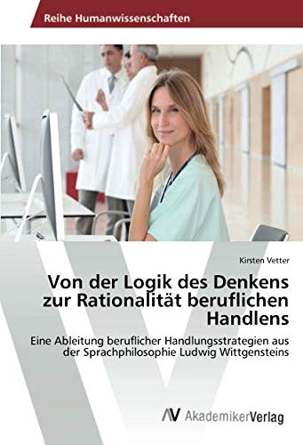 Von der Logik des Denkens zur Rationalität beruflichen Handlens: Eine Ableitung beruflicher Handlungsstrategien aus der Sprachphilosophie Ludwig Wittgensteins
