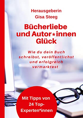 Bücherliebe und Autor*innenGlück: Wie du dein Buch schreibst, veröffentlichst, erfolgreich vermarktest und Kunden gewinnst