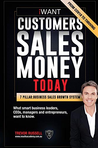 iWANT Customers Sales Money TODAY! What Business Leaders, CEOs and Entrepreneurs Want To Know.: In a world of massive disruption and competition, how ... achieve your goals and vision for succes