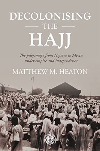 Decolonising the Hajj: The pilgrimage from Nigeria to Mecca under empire and independence (Studies in Imperialism, 208)