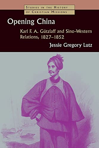 Opening China: Karl F. A. Gutzlaff and Sino-Western Relations, 1827-1852 (Studies in the History of Christian Missions)