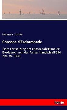 Chanson d'Esclarmonde: Erste Fortsetzung der Chanson de Huon de Bordeaux, nach der Pariser Handschrift Bibl. Nat. frc. 1451