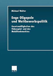 Enge Oligopole und Wettbewerbspolitik: Gesetzmäßigkeiten Des Videospiel- Und Des Mobilfunkmarktes (Wirtschaftswissenschaften) (German Edition)