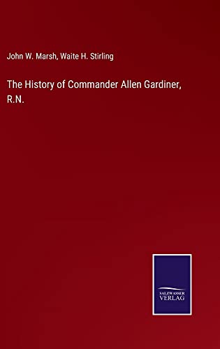 The History of Commander Allen Gardiner, R.N.