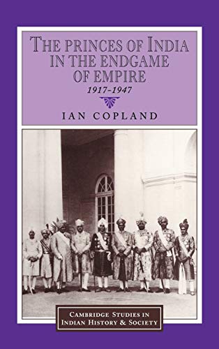 The Princes of India in the Endgame of Empire, 1917–1947 (Cambridge Studies in Indian History and Society, Band 2)
