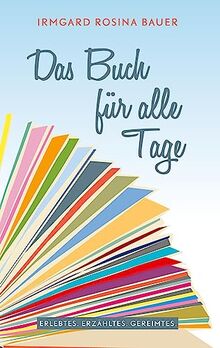 Das Buch für alle Tage: Erlebtes. Erdachtes. Gereimtes.
