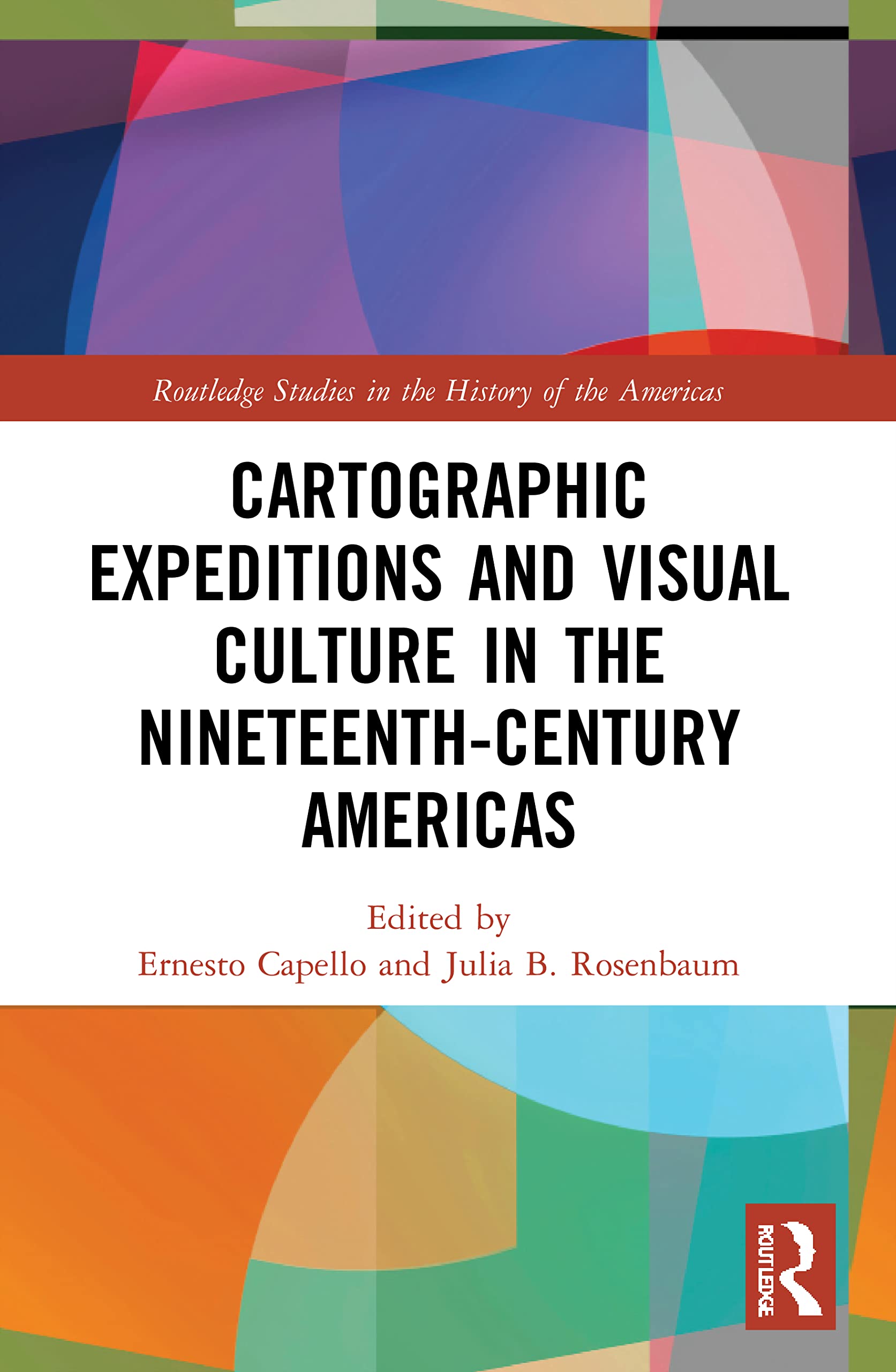 Cartographic Expeditions and Visual Culture in the Nineteenth-Century Americas (Routledge Studies in the History of the Americas, 17)