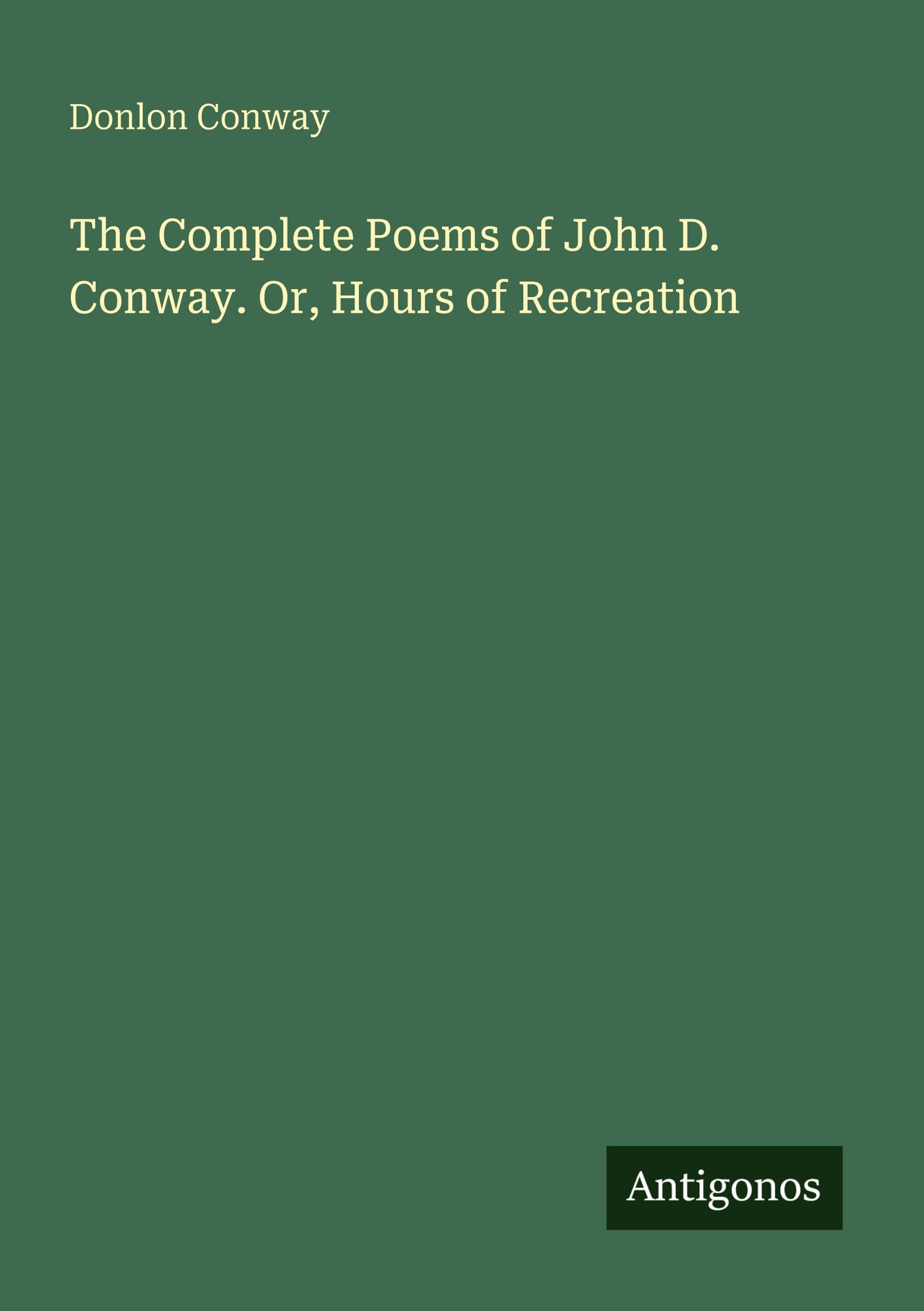 The Complete Poems of John D. Conway. Or, Hours of Recreation
