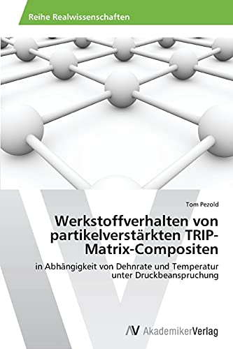 Werkstoffverhalten von partikelverstärkten TRIP-Matrix-Compositen: in Abhängigkeit von Dehnrate und Temperatur unter Druckbeanspruchung