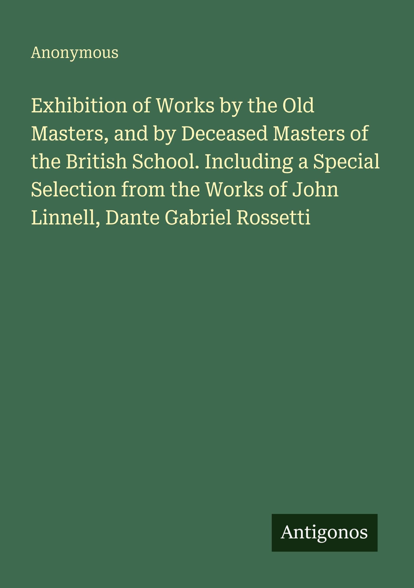 Exhibition of Works by the Old Masters, and by Deceased Masters of the British School. Including a Special Selection from the Works of John Linnell, Dante Gabriel Rossetti