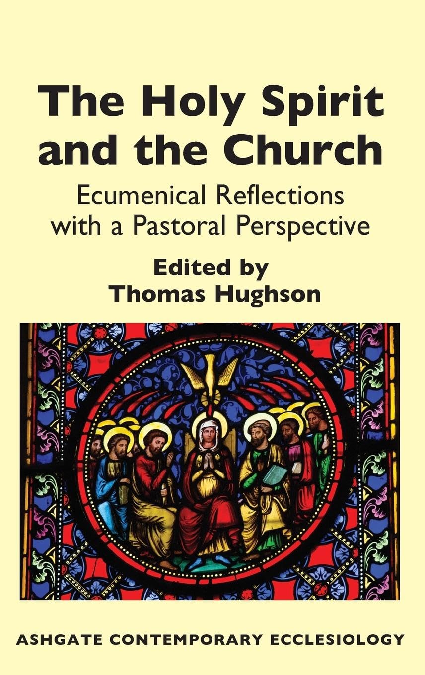 The Holy Spirit and the Church: Ecumenical Reflections with a Pastoral Perspective (Ashgate Contemporary Ecclesiology)