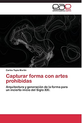 Capturar forma con artes prohibidas: Arquitectura y generación de la forma para un incierto inicio del Siglo XXI.