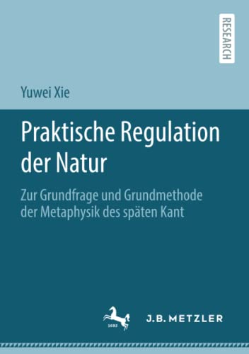 Praktische Regulation der Natur: Zur Grundfrage und Grundmethode der Metaphysik des späten Kant