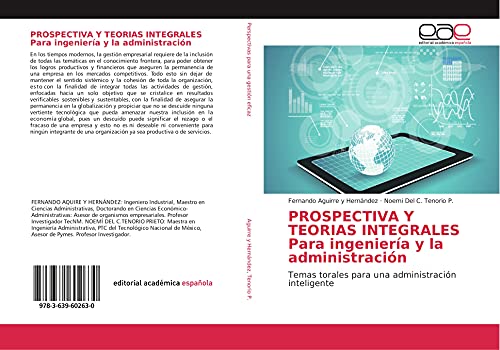 PROSPECTIVA Y TEORIAS INTEGRALES Para ingeniería y la administración: Temas torales para una administración inteligente