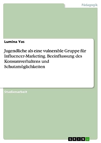 Jugendliche als eine vulnerable Gruppe für Influencer-Marketing. Beeinflussung des Konsumverhaltens und Schutzmöglichkeiten