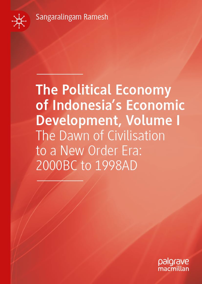 The Political Economy of Indonesia’s Economic Development, Volume I: The Dawn of Civilisation to a New Order Era: 2000BC to 1998AD
