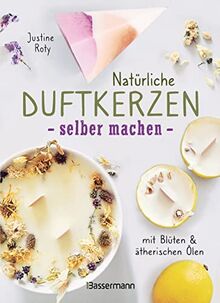 Natürliche Duftkerzen selber machen - mit Blüten & ätherischen Ölen: 12 Raumdüfte - 100 % biologisch aus veganem Wachs und Bienenwachs, Baumwolle und Holz